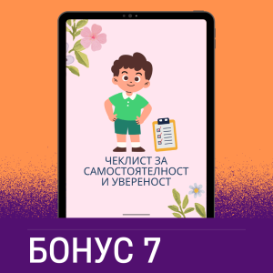 Бонус 7: Чеклист за самостоятелност и увереност. Чеклист с 30+ идеи за ежедневни и седмични дейности, които да вдъхновят детето ти да бъде по-самостоятелно, отговорно и уверено (в дигитален формат).